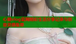 心糖vlog官网精彩生活分享记录与创意灵感集萃