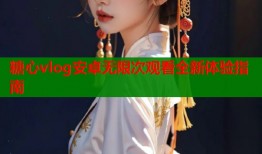 糖心vlog安卓无限次观看全新体验指南