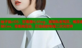 柚子猫cOS：甘雨糖心Vlog，解锁私密写真，畅享定制Cos，零距离互动，打造你的专属二次元世界
