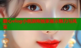 糖心vlog小桃旗袍独家展示魅力与风采