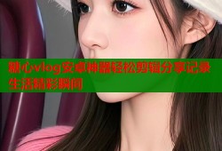 糖心vlog安卓神器轻松剪辑分享记录生活精彩瞬间