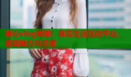 糖心vlog妮娜：真实生活互动平台，展现魅力与态度