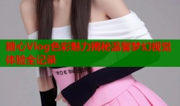 糖心Vlog色彩魅力揭秘温馨梦幻视觉体验全记录