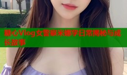 糖心Vlog女警察米娜学日常揭秘与成长故事