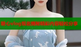 糖心vlog现名揭秘精彩内容轻松分享