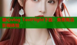 糖心vlog TestFlight下载：免费高清影视体验