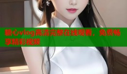 糖心vlog高清完整在线观看，免费畅享精彩视频