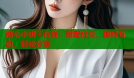 糖心小饼干在线：甜蜜社交，趣味互动，轻松分享