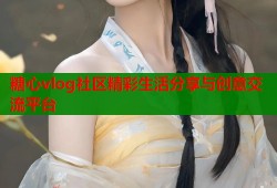 糖心vlog社区精彩生活分享与创意交流平台