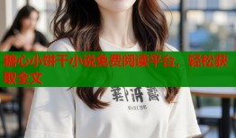 糖心小饼干小说免费阅读平台，轻松获取全文