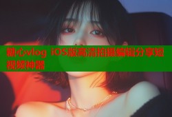 糖心vlog iOS版高清拍摄编辑分享短视频神器