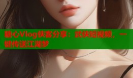 糖心Vlog侠客分享：武侠短视频，一键传送江湖梦