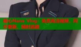 糖心Nana Vlog：免费高清视频，同步更新，随时追剧