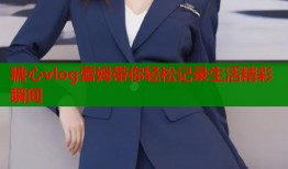 糖心vlog蕾姆带你轻松记录生活精彩瞬间