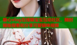 糖心vlog在线猫宝宝互动社区，随时随地观看和分享可爱猫咪视频