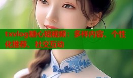 txvlog糖心短视频：多样内容、个性化推荐、社交互动