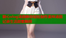 糖心vlog汤圆教你轻松制作美味汤圆记录生活甜蜜瞬间