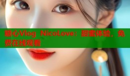 糖心Vlog NicoLove：甜蜜体验，免费在线观看