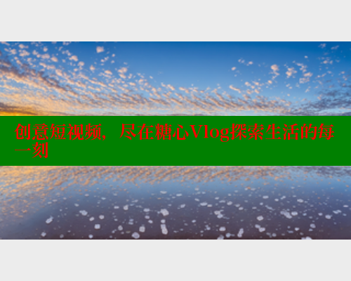 创意短视频，尽在糖心Vlog探索生活的每一刻
