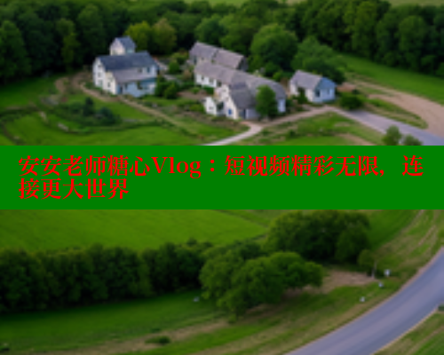 安安老师糖心Vlog：短视频精彩无限，连接更大世界