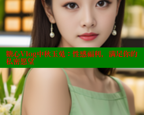 糖心Vlog中秋玉兔：性感福利，满足你的私密愿望