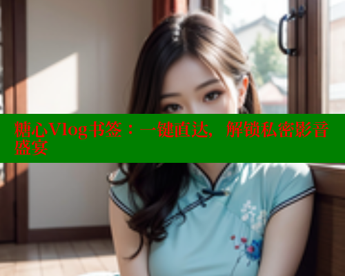 糖心Vlog书签：一键直达，解锁私密影音盛宴