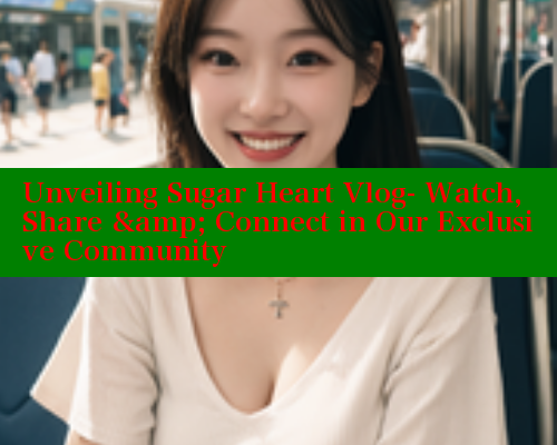 Unveiling Sugar Heart Vlog- Watch, Share & Connect in Our Exclusive Community Unveiling Sugar Heart Vlog- Watch, Share & Connect in Our Exclusive Community
