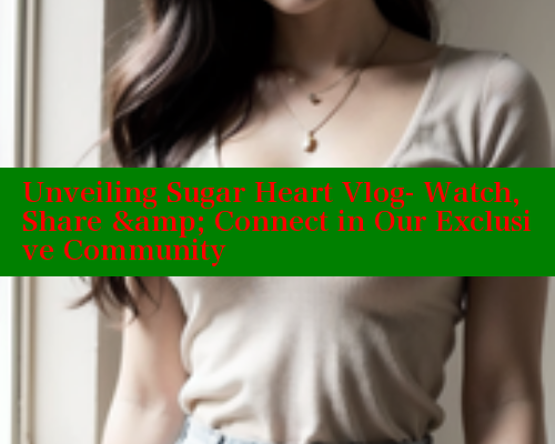 Unveiling Sugar Heart Vlog- Watch, Share & Connect in Our Exclusive Community Unveiling Sugar Heart Vlog- Watch, Share & Connect in Our Exclusive Community