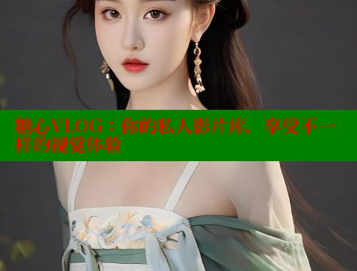 糖心VLOG：你的私人影片库，享受不一样的视觉体验