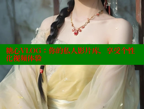 糖心VLOG：你的私人影片库，享受个性化视频体验
