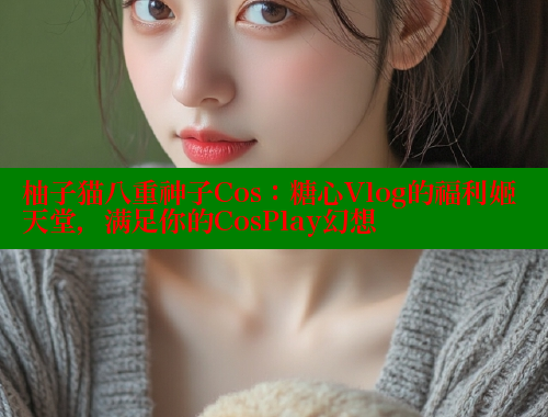 柚子猫八重神子Cos：糖心Vlog的福利姬天堂，满足你的CosPlay幻想