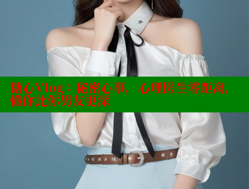 糖心Vlog：秘密心事，心理医生零距离，懂你比你男友更深