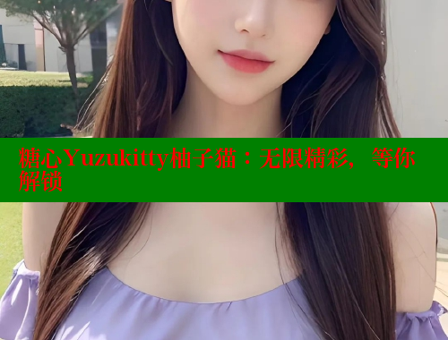 糖心Yuzukitty柚子猫：无限精彩，等你解锁