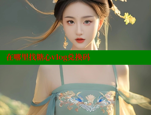 在哪里找糖心vlog兑换码