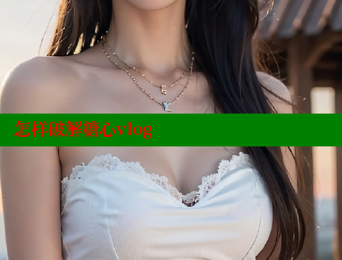 怎样破解糖心vlog