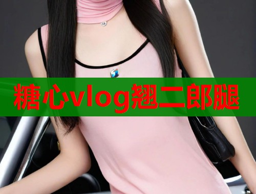 糖心vlog翘二郎腿 糖心vlog翘二郎腿