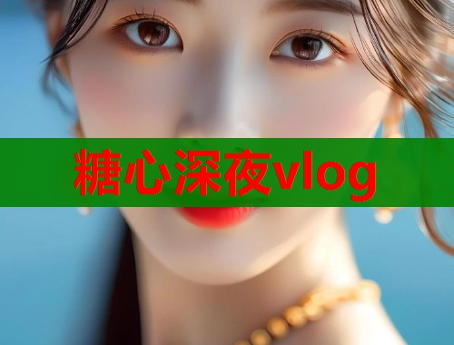糖心深夜vlog 糖心深夜vlog