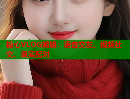 糖心VLOG姐姐:语音交友、视频社交、真实配对 糖心VLOG姐姐:语音交友、视频社交、真实配对
