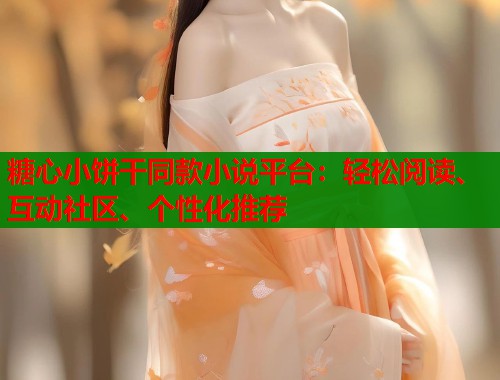 糖心小饼干同款小说平台:轻松阅读、互动社区、个性化推荐 糖心小饼干同款小说平台:轻松阅读、互动社区、个性化推荐
